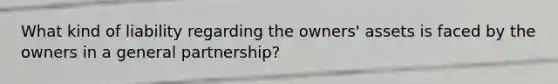 What kind of liability regarding the owners' assets is faced by the owners in a general partnership?