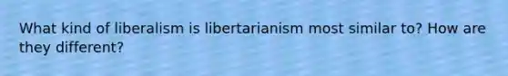 What kind of liberalism is libertarianism most similar to? How are they different?