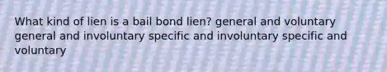 What kind of lien is a bail bond lien? general and voluntary general and involuntary specific and involuntary specific and voluntary