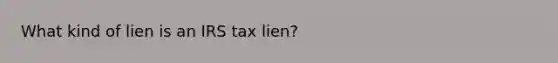 What kind of lien is an IRS tax lien?