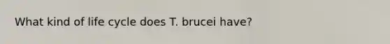 What kind of life cycle does T. brucei have?