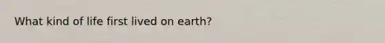 What kind of life first lived on earth?