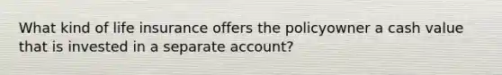 What kind of life insurance offers the policyowner a cash value that is invested in a separate account?