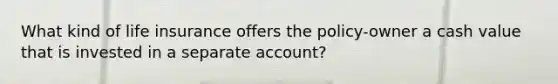 What kind of life insurance offers the policy-owner a cash value that is invested in a separate account?