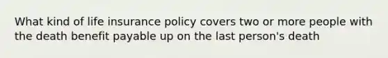 What kind of life insurance policy covers two or more people with the death benefit payable up on the last person's death