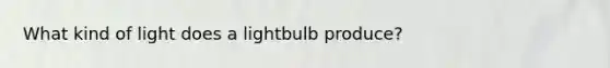 What kind of light does a lightbulb produce?