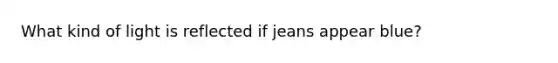 What kind of light is reflected if jeans appear blue?