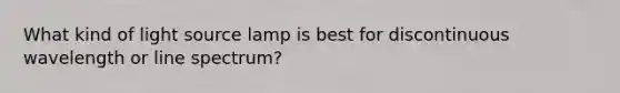 What kind of light source lamp is best for discontinuous wavelength or line spectrum?
