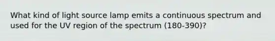 What kind of light source lamp emits a continuous spectrum and used for the UV region of the spectrum (180-390)?