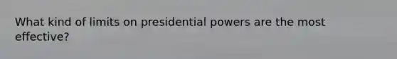 What kind of limits on presidential powers are the most effective?