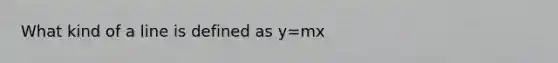 What kind of a line is defined as y=mx