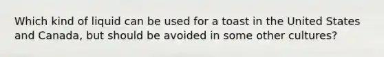 Which kind of liquid can be used for a toast in the United States and Canada, but should be avoided in some other cultures?