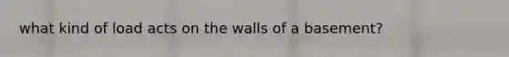 what kind of load acts on the walls of a basement?