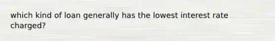 which kind of loan generally has the lowest interest rate charged?