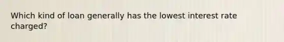 Which kind of loan generally has the lowest interest rate charged?