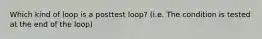 Which kind of loop is a posttest loop? (i.e. The condition is tested at the end of the loop)