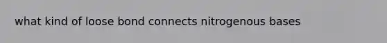 what kind of loose bond connects nitrogenous bases