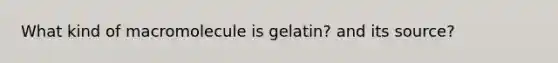 What kind of macromolecule is gelatin? and its source?