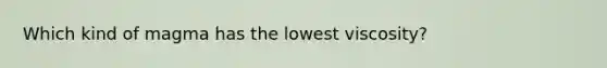 Which kind of magma has the lowest viscosity?