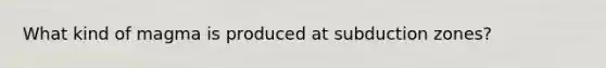 What kind of magma is produced at subduction zones?