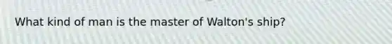 What kind of man is the master of Walton's ship?