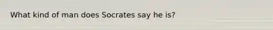 What kind of man does Socrates say he is?