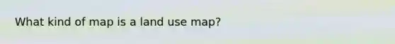 What kind of map is a land use map?