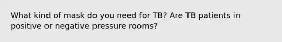 What kind of mask do you need for TB? Are TB patients in positive or negative pressure rooms?