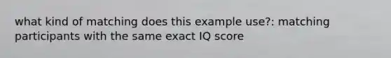 what kind of matching does this example use?: matching participants with the same exact IQ score