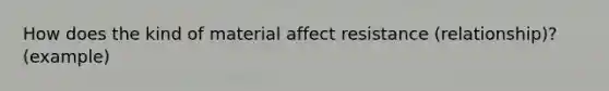 How does the kind of material affect resistance (relationship)? (example)