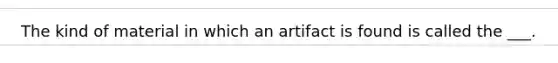 The kind of material in which an artifact is found is called the ___.