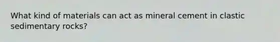 What kind of materials can act as mineral cement in clastic sedimentary rocks?