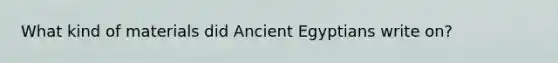 What kind of materials did Ancient Egyptians write on?