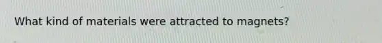 What kind of materials were attracted to magnets?