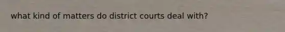 what kind of matters do district courts deal with?