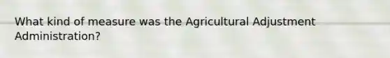 What kind of measure was the Agricultural Adjustment Administration?