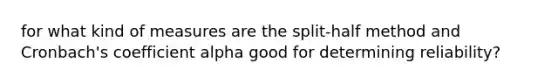 for what kind of measures are the split-half method and Cronbach's coefficient alpha good for determining reliability?