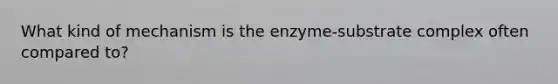 What kind of mechanism is the enzyme-substrate complex often compared to?