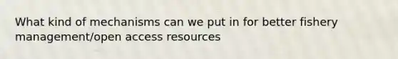 What kind of mechanisms can we put in for better fishery management/open access resources