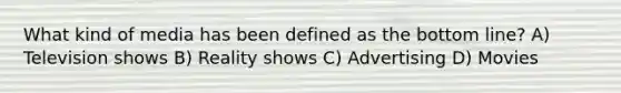 What kind of media has been defined as the bottom line? A) Television shows B) Reality shows C) Advertising D) Movies