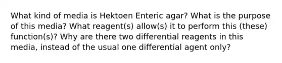 What kind of media is Hektoen Enteric agar? What is the purpose of this media? What reagent(s) allow(s) it to perform this (these) function(s)? Why are there two differential reagents in this media, instead of the usual one differential agent only?