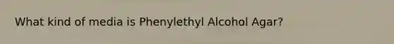 What kind of media is Phenylethyl Alcohol Agar?