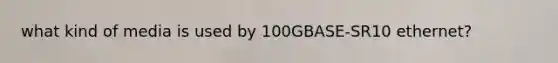 what kind of media is used by 100GBASE-SR10 ethernet?