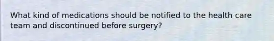 What kind of medications should be notified to the health care team and discontinued before surgery?