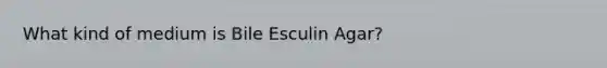 What kind of medium is Bile Esculin Agar?