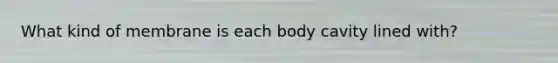 What kind of membrane is each body cavity lined with?