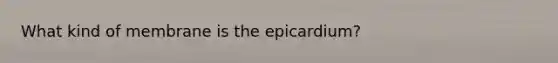 What kind of membrane is the epicardium?