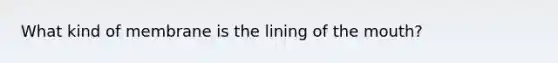 What kind of membrane is the lining of the mouth?