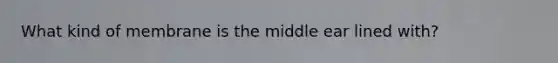 What kind of membrane is the middle ear lined with?