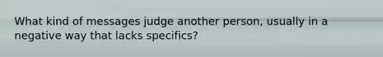 What kind of messages judge another person, usually in a negative way that lacks specifics?